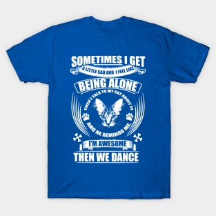 Sometimes I get a little sad and I feel like being alone but my cat thinks I'm awesome then we dance T-Shirt